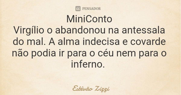 MiniConto Virgílio o abandonou na antessala do mal. A alma indecisa e covarde não podia ir para o céu nem para o inferno.... Frase de Estêvão Zizzi.