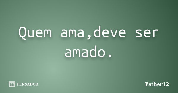 Quem ama,deve ser amado.... Frase de Esther12.