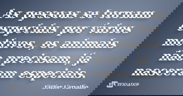 As pessoas se tornam especiais por vários motivos, os animais não precisam, já nasceram especiais.... Frase de Esther Carvalho.