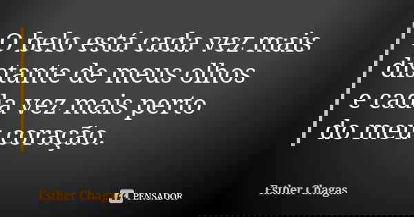 O belo está cada vez mais distante de meus olhos e cada vez mais perto do meu coração.... Frase de Esther Chagas.