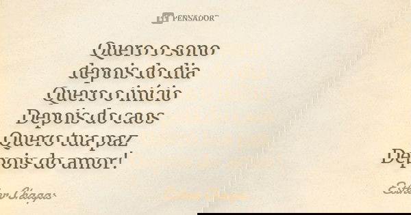 Quero o sono depois do dia Quero o início Depois do caos Quero tua paz Depois do amor!... Frase de Esther Chagas.