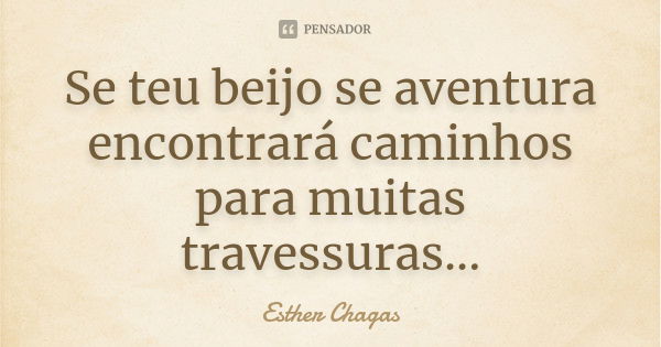 Se teu beijo se aventura encontrará caminhos para muitas travessuras...... Frase de Esther Chagas.