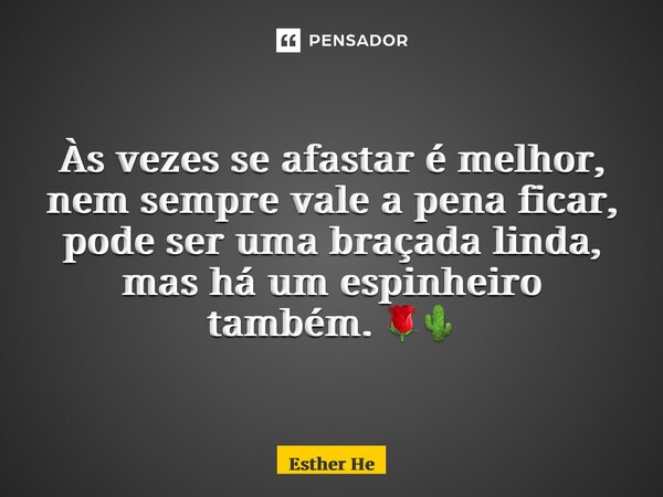 ⁠Às vezes se afastar é melhor, nem sempre vale a pena ficar, pode ser uma braçada linda, mas há um espinheiro também. 🌹🌵... Frase de Esther Heloísa.