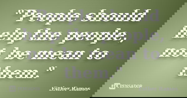 "People should help the people, not be mean to them."... Frase de Esther Ramos.