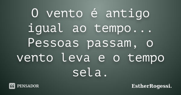 O vento é antigo igual ao tempo... Pessoas passam, o vento leva e o tempo sela.... Frase de EstherRogessi.