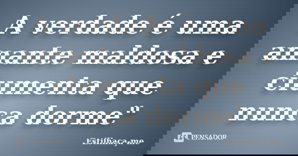 A verdade é uma amante maldosa e ciumenta que nunca dorme"... Frase de Estilhaça-me.