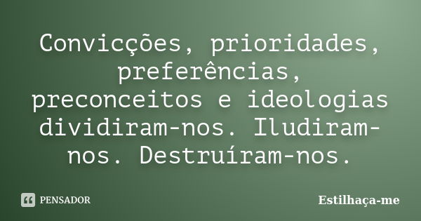 Convicções, prioridades, preferências, preconceitos e ideologias dividiram-nos. Iludiram-nos. Destruíram-nos.... Frase de Estilhaça-me.