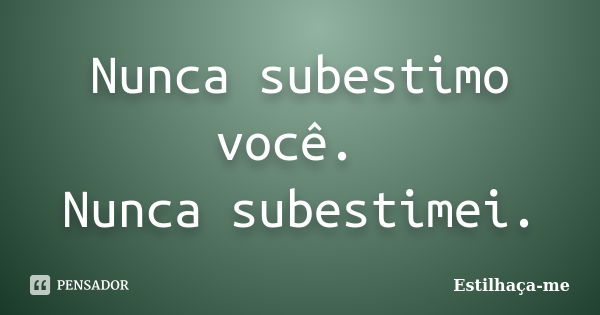 Nunca subestimo você. Nunca subestimei.... Frase de Estilhaça-me.