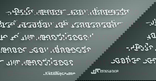 -Pelo menos sou honesto -Você acabou de concordar que é um mentiroso! -Pelo menos sou honesto sobre ser um mentiroso.... Frase de Estilhaça-me.