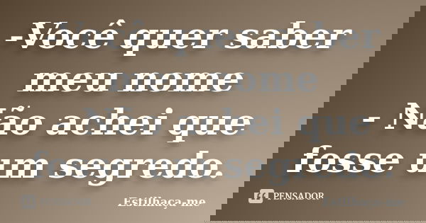 -Você quer saber meu nome - Não achei que fosse um segredo.... Frase de Estilhaça-me.