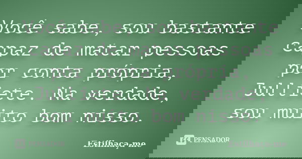 Você sabe, sou bastante capaz de matar pessoas por conta própria, Julliete. Na verdade, sou muito bom nisso.... Frase de Estilhaça-me.