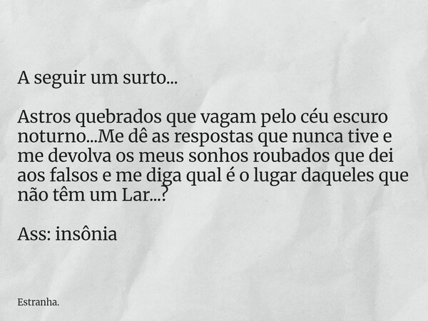 A seguir um surto... Astros quebrados que vagam pelo céu escuro noturno...Me dê as respostas que nunca tive e me devolva os meus sonhos roubados que dei aos fal... Frase de Estranha..