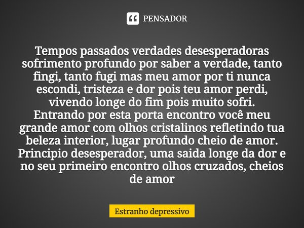 ⁠Tempos passados verdades desesperadoras sofrimento profundo por saber a verdade, tanto fingi, tanto fugi mas meu amor por ti nunca escondi, tristeza e dor pois... Frase de Estranho Depressivo.