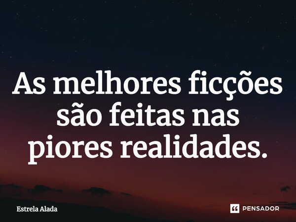 ⁠As melhores ficções são feitas nas piores realidades.... Frase de Estrela Alada.