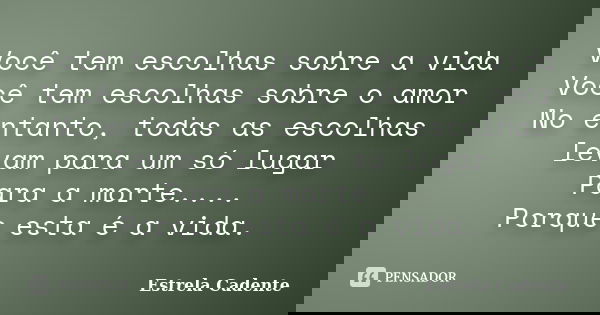 Você tem escolhas sobre a vida Você tem escolhas sobre o amor No entanto, todas as escolhas levam para um só lugar Para a morte.... Porque esta é a vida.... Frase de Estrela Cadente.