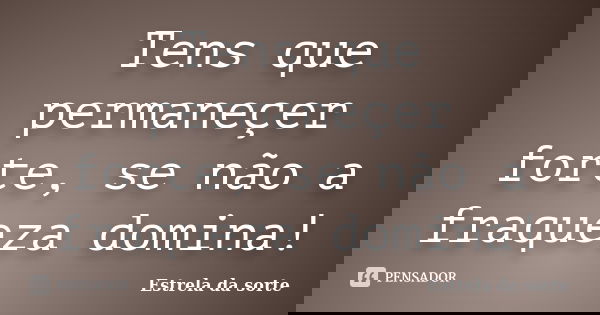 Tens que permaneçer forte, se não a fraqueza domina!... Frase de Estrela da sorte.