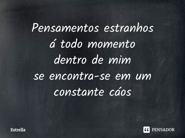 ⁠Pensamentos estranhos
á todo momento
dentro de mim
se encontra-se em um constante cáos... Frase de Estrella.