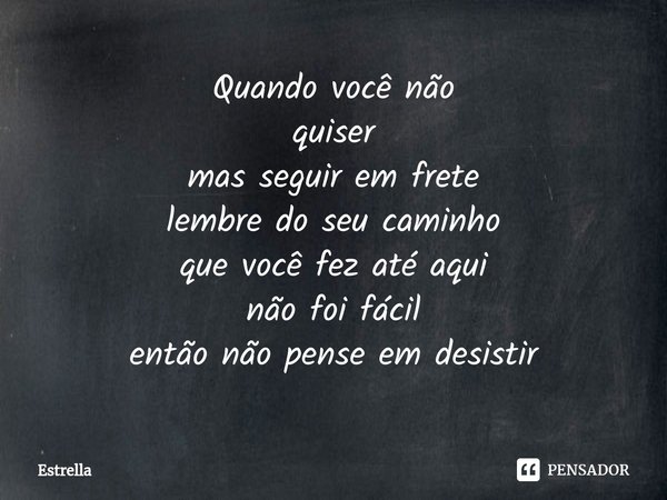 ⁠Quando você não
quiser
mas seguir em frete
lembre do seu caminho
que você fez até aqui
não foi fácil
então não pense em desistir... Frase de Estrella.
