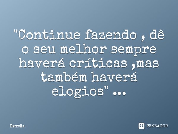 ⁠"Continue fazendo , dê o seu melhor sempre haverá críticas ,mas também haverá elogios" ...... Frase de Estrella.