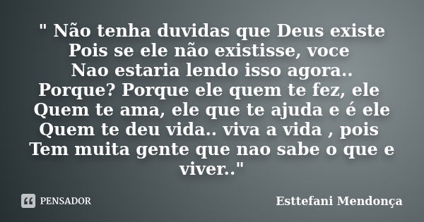 " Não tenha duvidas que Deus existe Pois se ele não existisse, voce Nao estaria lendo isso agora.. Porque? Porque ele quem te fez, ele Quem te ama, ele que... Frase de Esttefani Mendonça.