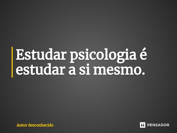 ⁠Estudar psicologia é estudar a si mesmo.... Frase de Autor desconhecido.