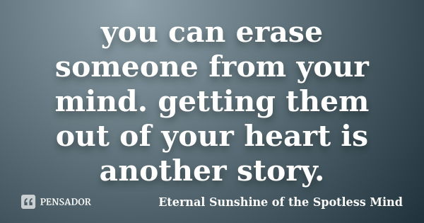 you can erase someone from your mind. getting them out of your heart is another story.... Frase de Eternal Sunshine of the Spotless Mind.