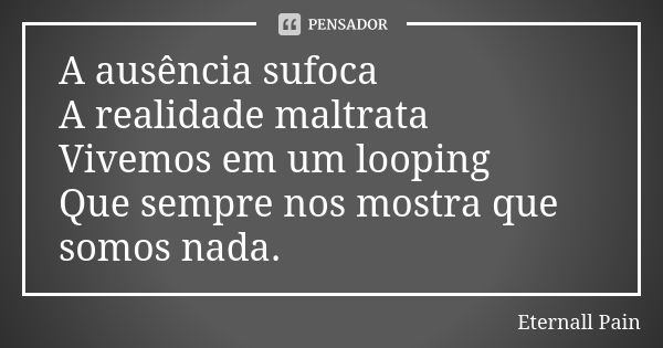 A ausência sufoca A realidade maltrata Vivemos em um looping Que sempre nos mostra que somos nada.... Frase de Eternall Pain.