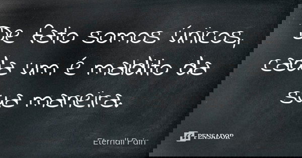 De fato somos únicos, cada um é maldito da sua maneira.... Frase de Eternall Pain.