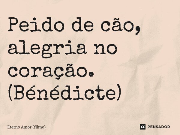 ⁠⁠Peido de cão, alegria no coração. (Bénédicte)... Frase de Eterno Amor (filme).