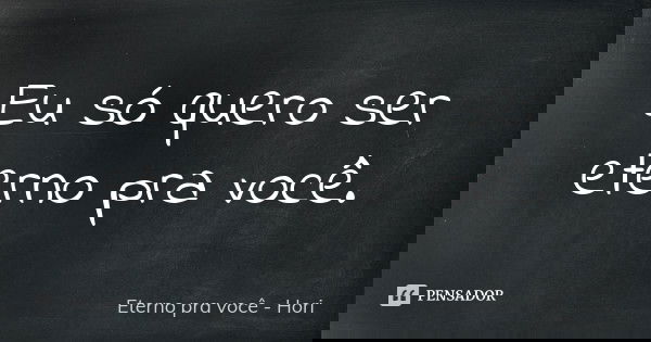 Eu só quero ser eterno pra você.... Frase de Eterno pra você - Hori.