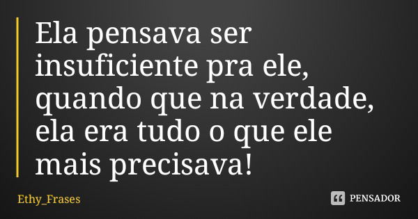 Ela pensava ser insuficiente para ele, quando que, na verdade, ela era tudo o que ele mais precisava!... Frase de Ethy_Frases.