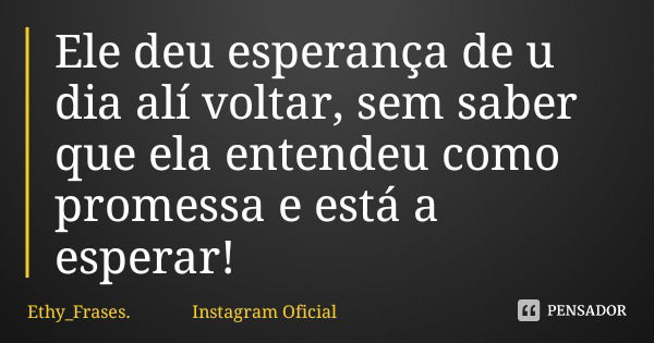 Ele deu esperança de u dia alí voltar, sem saber que ela entendeu como promessa e está a esperar!... Frase de Ethy_Frases. Instagram Oficial.