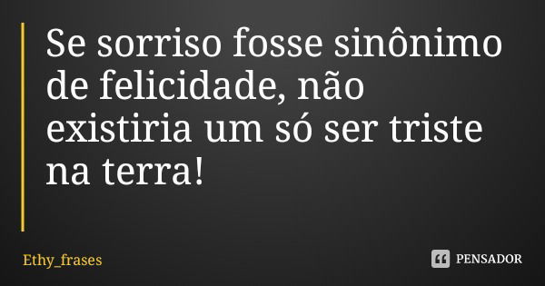 Se sorriso fosse sinônimo de felicidade, não existiria um só ser triste na terra!... Frase de Ethy_frases.
