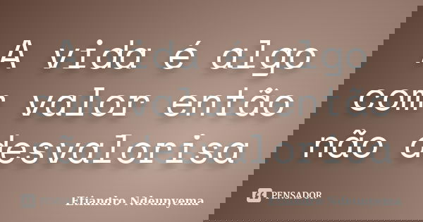 A vida é algo com valor então não desvalorisa... Frase de Etiandro Ndeunyema.