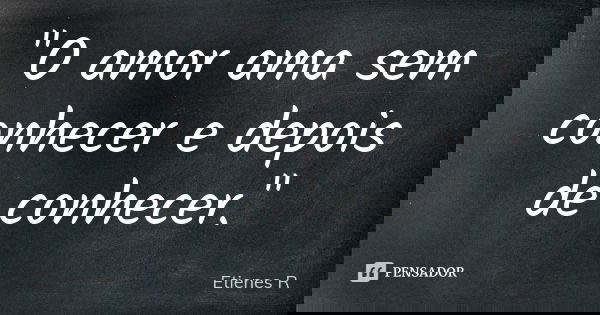 "O amor ama sem conhecer e depois de conhecer."... Frase de Etienes R.