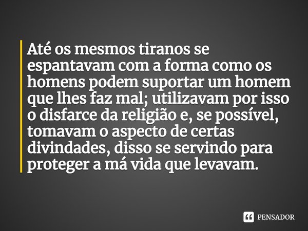 ⁠Até os mesmos tiranos se espantavam com a forma como os homens podem suportar um homem que lhes faz mal; utilizavam por isso o disfarce da religião e, se possí... Frase de Étienne de La Boétie.