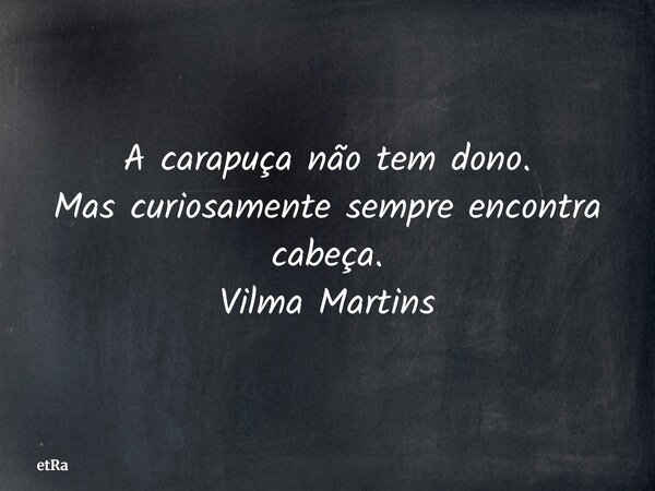 ⁠A carapuça não tem dono. Mas curiosamente sempre encontra cabeça. Vilma Martins... Frase de etRa.