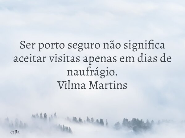 ⁠Ser porto seguro não significa aceitar visitas apenas em dias de naufrágio. Vilma Martins... Frase de etRa.