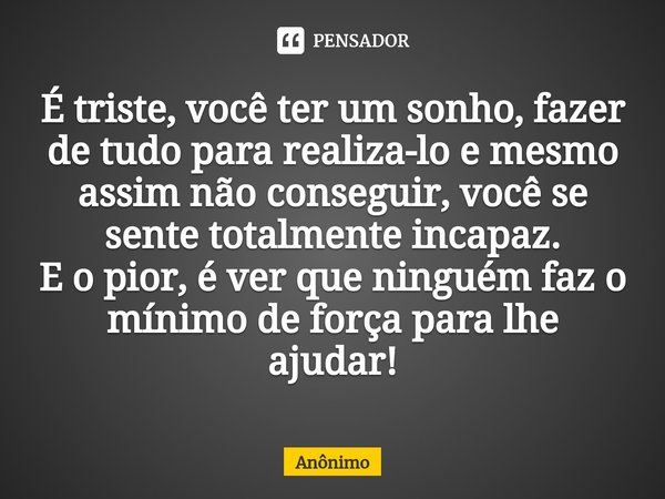 ⁠É triste, você ter um sonho, fazer de tudo para realiza-lo e mesmo assim não conseguir, você se sente totalmente incapaz.
E o pior, é ver que ninguém faz o mín... Frase de Anônimo.