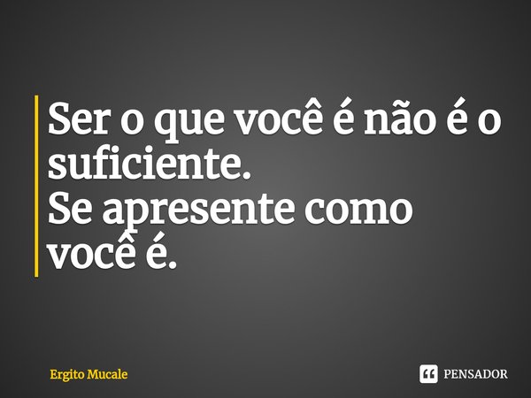 ⁠Ser o que você é não é o suficiente.
Se apresente como você é.... Frase de et.