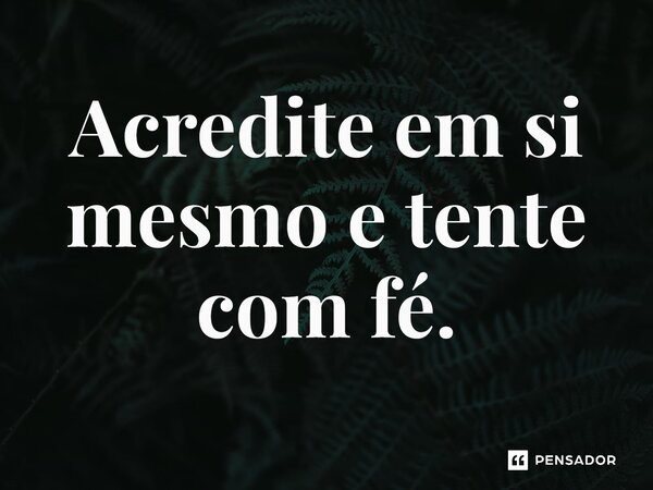 ⁠Acredite em si mesmo e tente com fé.