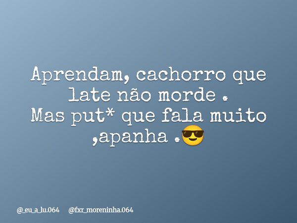 ⁠Aprendam, cachorro que late não morde . Mas put* que fala muito ,apanha .😎... Frase de _eu_a_lu.064 fxr_moreninha.064.