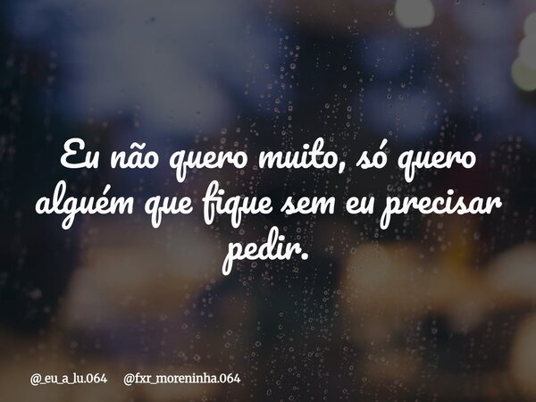 Eu não quero muito, só quero alguém que fique sem eu precisar pedir.... Frase de _eu_a_lu.064 fxr_moreninha.064.