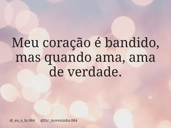 Meu coração é bandido, mas quando ama, ama de verdade.... Frase de _eu_a_lu.064 fxr_moreninha.064.