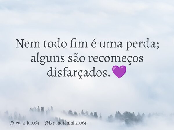 Nem todo fim é uma perda; alguns são recomeços disfarçados.💜... Frase de _eu_a_lu.064 fxr_moreninha.064.