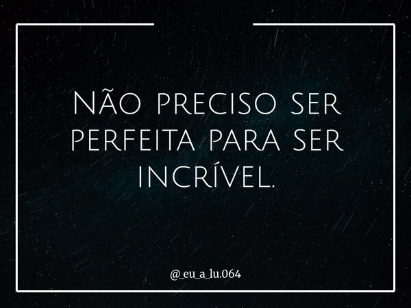Não preciso ser perfeita para ser incrível.... Frase de _eu_a_lu.064.