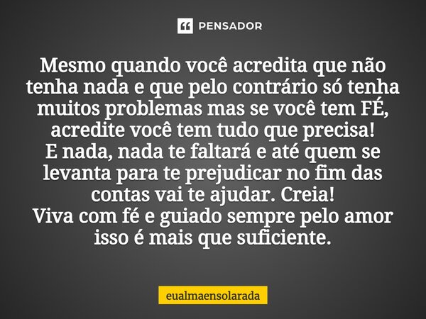 ⁠Mesmo quando você acredita que não tenha nada e que pelo contrário só tenha muitos problemas mas se você tem FÉ, acredite você tem tudo que precisa! E nada, na... Frase de eualmaensolarada.