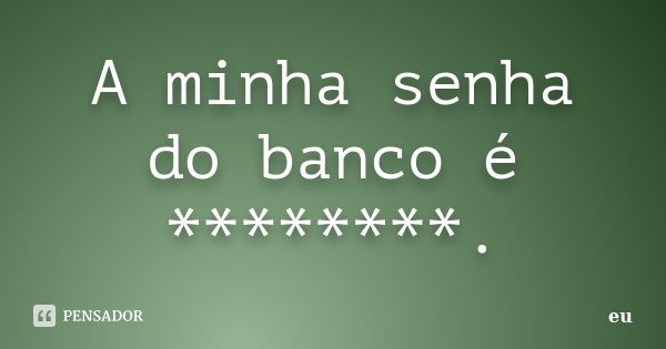 A minha senha do banco é ********.... Frase de eu.