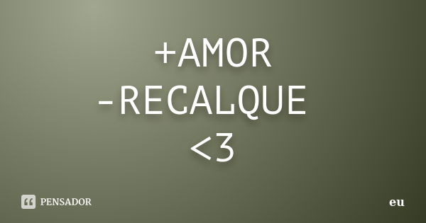 +AMOR -RECALQUE <3... Frase de EU.