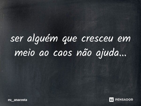 ⁠ser alguém que cresceu em meio ao caos não ajuda...... Frase de eu_anacosta.